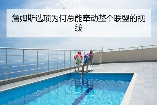 詹姆斯选项为何总能牵动整个联盟的视线